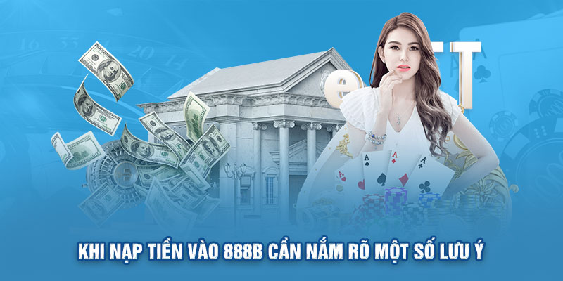 Khi nạp tiền vào 888B cần nắm rõ một số lưu ý 