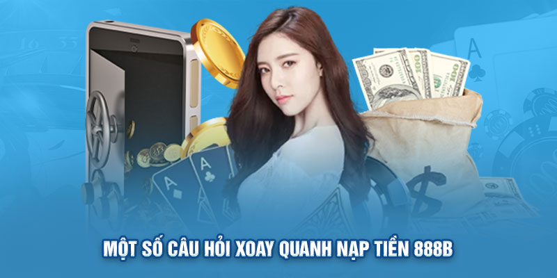 Một số câu hỏi xoay quanh nạp tiền 888B 